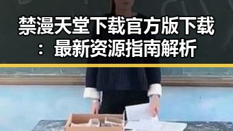 禁漫天堂下载官方版下载:最新资源指南解析