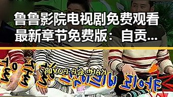鲁鲁影院电视剧免费观看最新章节免费版:自贡市用户的全新体验