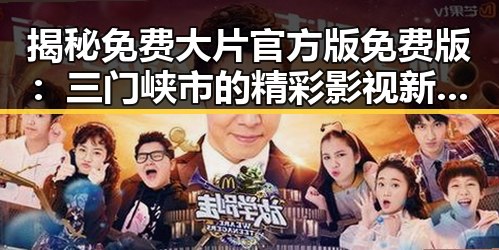 揭秘免费大片官方版免费版:三门峡市的精彩影视新体验
