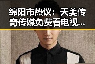 绵阳市热议:天美传奇传媒免费看电视剧官方版引领娱乐新风尚