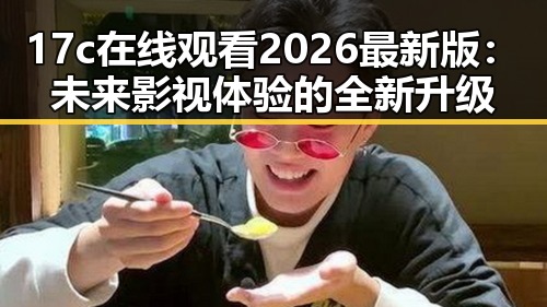 17c在线观看2026最新版:未来影视体验的全新升级
