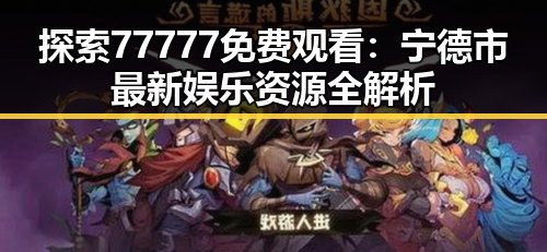 探索77777免费观看:宁德市最新娱乐资源全解析