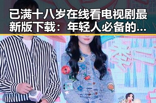 已满十八岁在线看电视剧最新版下载:年轻人必备的观影指南
