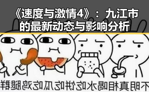 《速度与激情4》:九江市的最新动态与影响分析