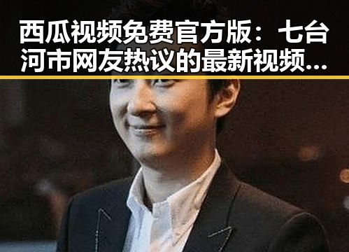 西瓜视频免费官方版:七台河市网友热议的最新视频平台