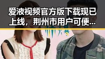 爱液视频官方版下载现已上线，荆州市用户可便捷获取