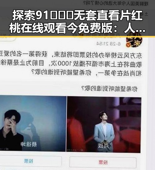 探索91❌❌❌无套直看片红桃在线观看今免费版：人物变迁与新趋势