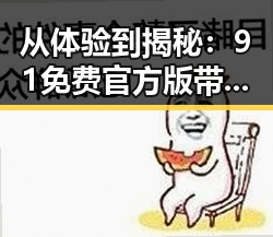 从体验到揭秘:91免费官方版带你深入湖州市的娱乐新趋势