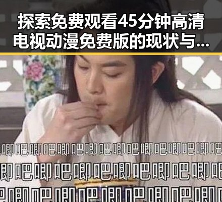 探索 免费观看45分钟高清电视动漫免费版的现状与未来