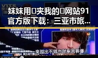 妺妺用🐻夹我的🍌网站91官方版下载:三亚市旅游攻略与体验指南