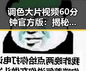 调色大片视频60分钟官方版:揭秘风格与制作细节