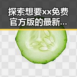 探索想要xx免费官方版的最新趋势与实用指南