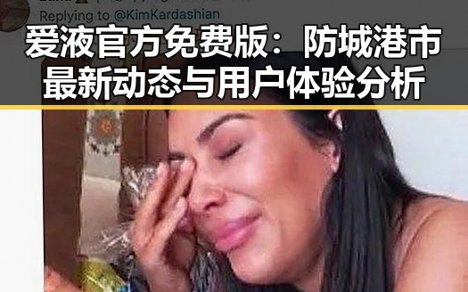 爱液官方免费版：防城港市最新动态与用户体验分析