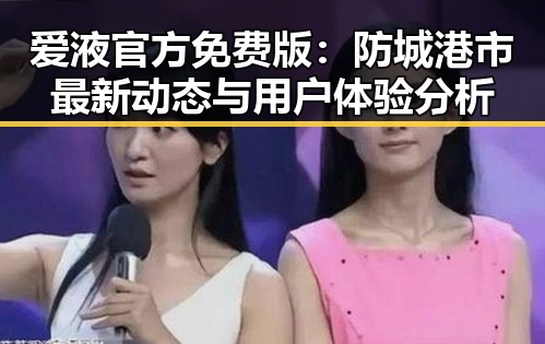 爱液官方免费版：防城港市最新动态与用户体验分析