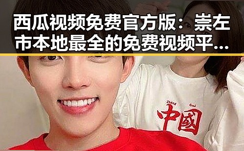 西瓜视频免费官方版：崇左市本地最全的免费视频平台推荐
