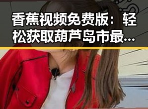 香蕉视频免费版：轻松获取葫芦岛市最新娱乐资讯