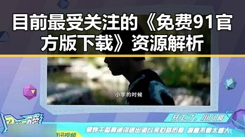 目前最受关注的《免费91官方版下载》资源解析