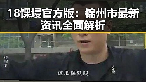 18馃埐官方版:锦州市最新资讯全面解析
