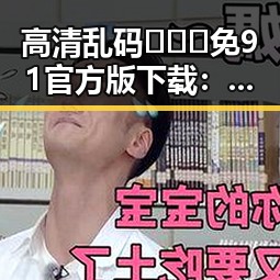 高清乱码🔞❌♋免91官方版下载：泸州市用户的最新选择