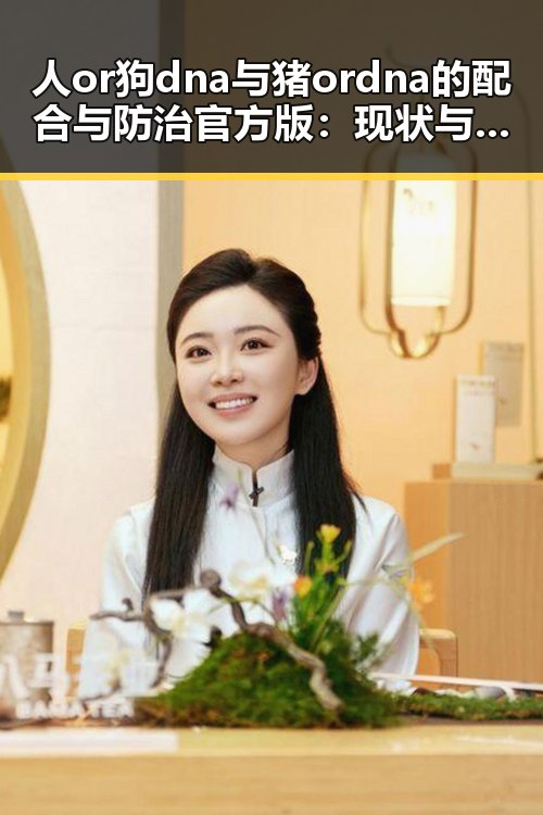 人or狗dna与猪ordna的配合与防治官方版:现状与未来探索