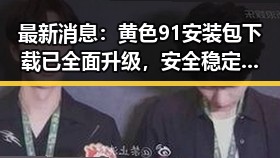 最新消息：黄色91安装包下载已全面升级，安全稳定值得信赖