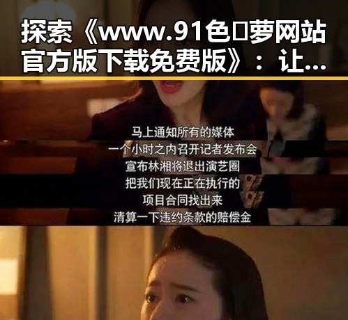 探索《www.91色😍萝网站官方版下载免费版》：让你轻松畅享娱乐圈的秘密与八卦