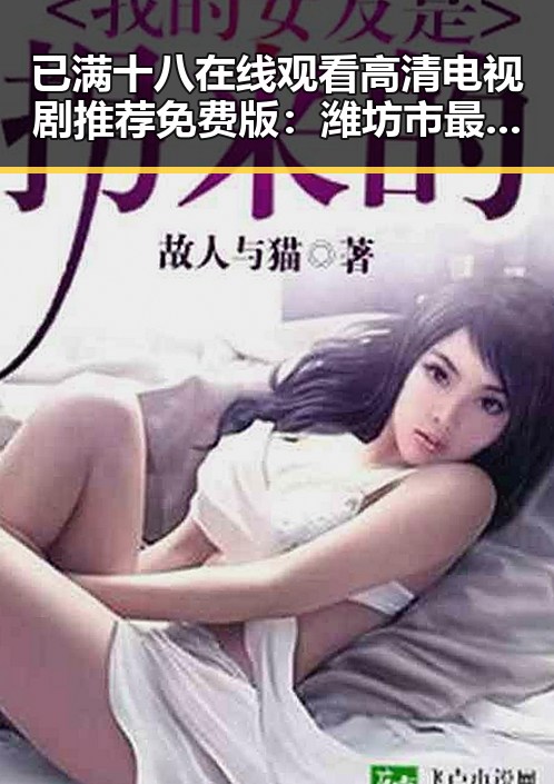 已满十八在线观看高清电视剧推荐免费版：潍坊市最新资源指南
