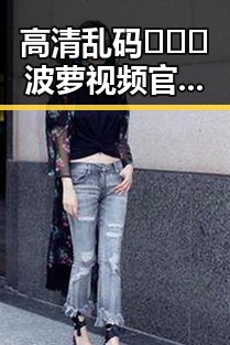 高清乱码🔞❌♋波萝视频官方版下载:探索其背后现状与发展