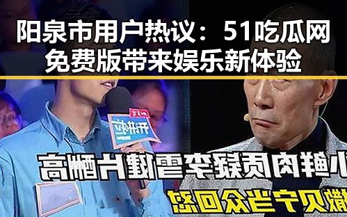 阳泉市用户热议:51吃瓜网免费版带来娱乐新体验