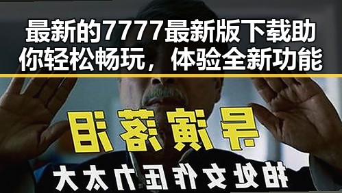 最新的7777最新版下载助你轻松畅玩,体验全新功能