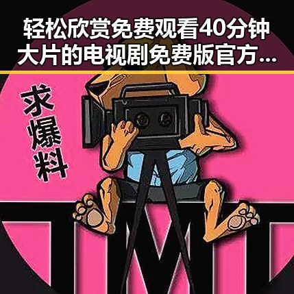 轻松欣赏 免费观看40分钟大片的电视剧免费版官方版,尽享精彩内容