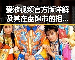 爱液视频官方版详解及其在盘锦市的相关动态