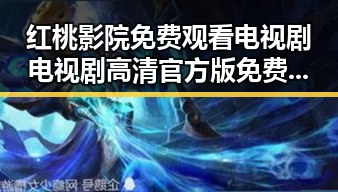 红桃影院免费观看电视剧电视剧高清官方版免费版:在线观看指南与资源分析