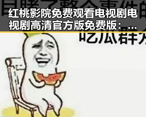 红桃影院免费观看电视剧电视剧高清官方版免费版:在线观看指南与资源分析