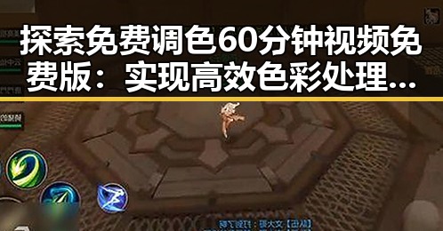 探索免费调色60分钟视频免费版:实现高效色彩处理的最新选择