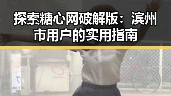 探索糖心网破解版:滨州市用户的实用指南