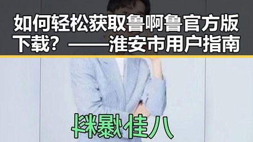 如何轻松获取鲁啊鲁官方版下载？——淮安市用户指南