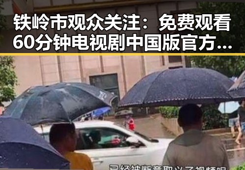 铁岭市观众关注: 免费观看60分钟电视剧中国版官方版引发热议