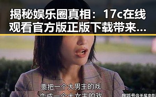 揭秘娱乐圈真相：17c在线观看官方版正版下载带来新体验