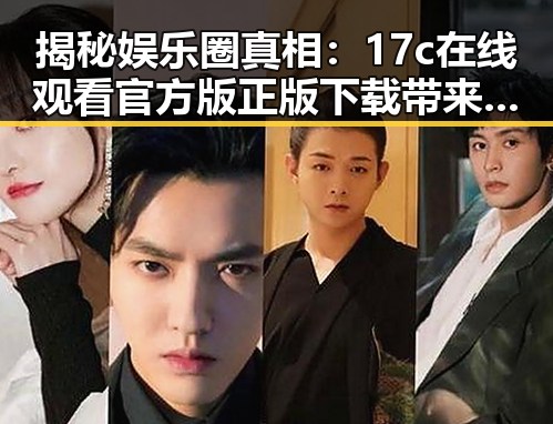 揭秘娱乐圈真相：17c在线观看官方版正版下载带来新体验