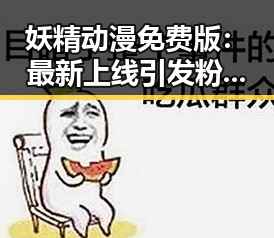 妖精动漫免费版：最新上线引发粉丝热议