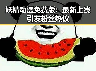 妖精动漫免费版:最新上线引发粉丝热议