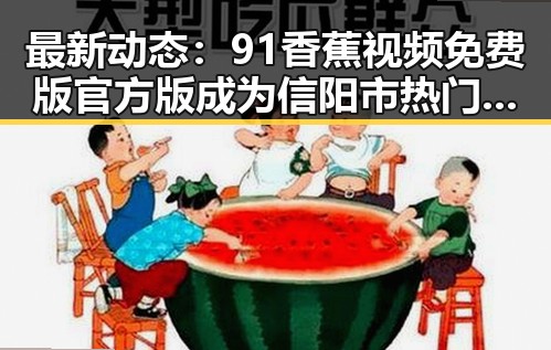 最新动态：91香蕉视频免费版官方版成为信阳市热门话题