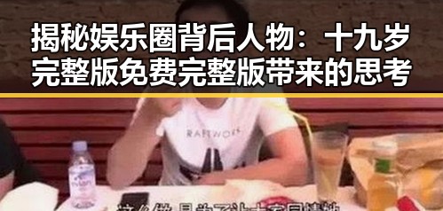 揭秘娱乐圈背后人物:十九岁完整版免费完整版带来的思考