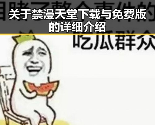 关于禁漫天堂下载与免费版的详细介绍