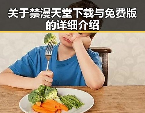 关于禁漫天堂下载与免费版的详细介绍