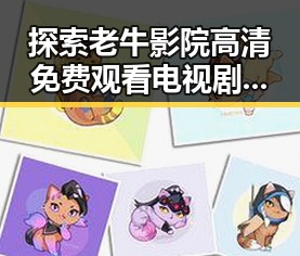 探索老牛影院高清免费观看电视剧老牛官方版免费版:便捷又精彩的观影体验