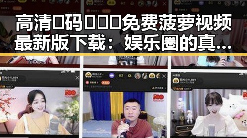 高清🈚码🔞❌♋免费菠萝视频最新版下载：娱乐圈的真实体验与实用指南
