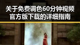 关于免费调色60分钟视频官方版下载的详细指南