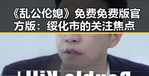 《乱公伦媳》免费免费版官方版:绥化市的关注焦点